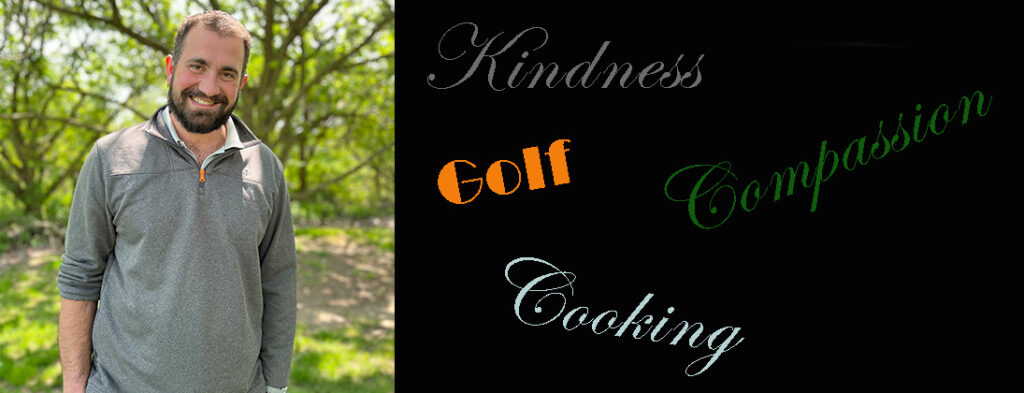 Adam smiling in a gray 3/4 zip shirt. The words Kindness, compassion, cooking and golf...his attributes and joys in life.